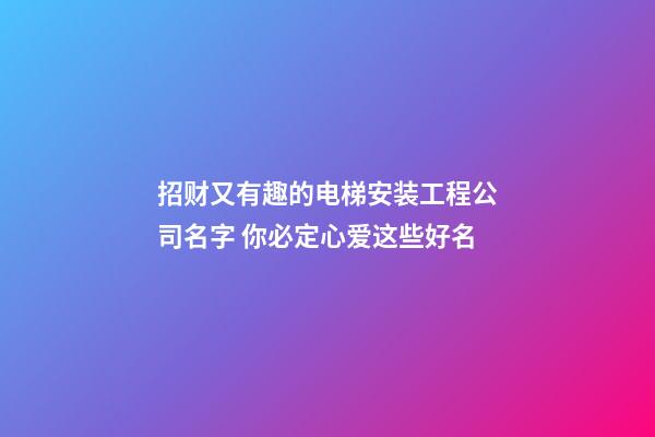 招财又有趣的电梯安装工程公司名字 你必定心爱这些好名-第1张-公司起名-玄机派